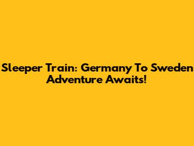 Sleeper Train: Germany To Sweden Adventure Awaits!