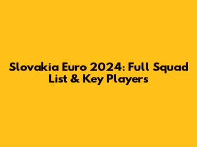 Slovakia Euro 2024: Full Squad List & Key Players
