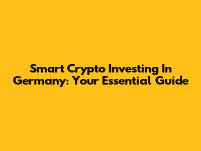 Smart Crypto Investing In Germany: Your Essential Guide