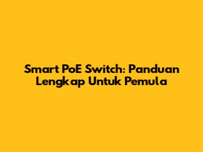 Smart PoE Switch: Panduan Lengkap Untuk Pemula
