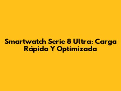 Smartwatch Serie 8 Ultra: Carga Rápida Y Optimizada