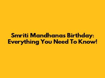 Smriti Mandhana's Birthday: Everything You Need To Know!