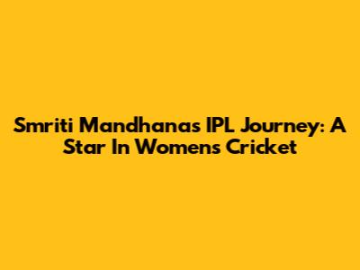 Smriti Mandhana's IPL Journey: A Star In Women's Cricket