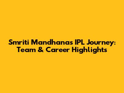 Smriti Mandhana's IPL Journey: Team & Career Highlights