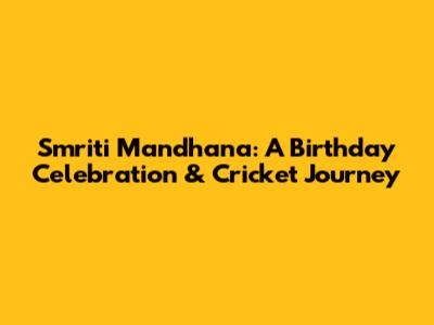 Smriti Mandhana: A Birthday Celebration & Cricket Journey