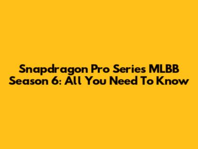 Snapdragon Pro Series MLBB Season 6: All You Need To Know