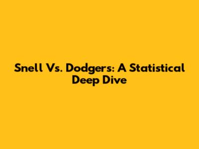 Snell Vs. Dodgers: A Statistical Deep Dive
