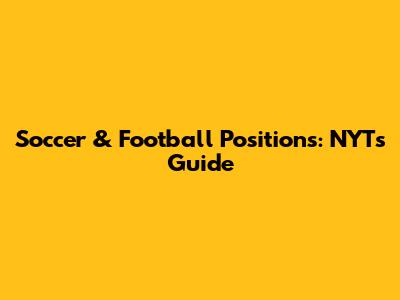 Soccer & Football Positions: NYT's Guide