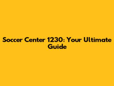 Soccer Center 1230: Your Ultimate Guide