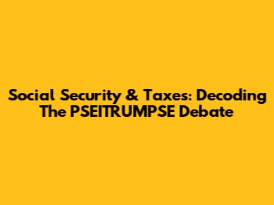 Social Security & Taxes: Decoding The PSEITRUMPSE Debate