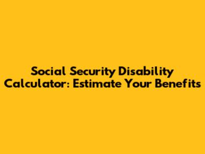 Social Security Disability Calculator: Estimate Your Benefits