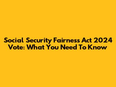 Social Security Fairness Act 2024 Vote: What You Need To Know