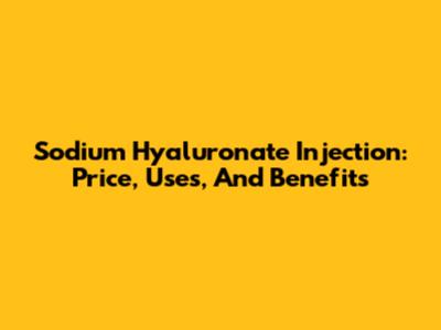 Sodium Hyaluronate Injection: Price, Uses, And Benefits