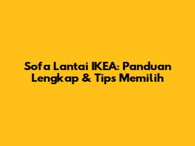 Sofa Lantai IKEA: Panduan Lengkap & Tips Memilih