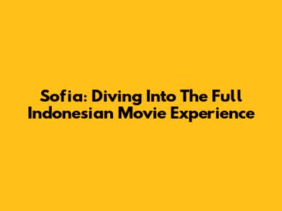 Sofia: Diving Into The Full Indonesian Movie Experience
