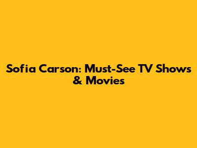 Sofia Carson: Must-See TV Shows & Movies