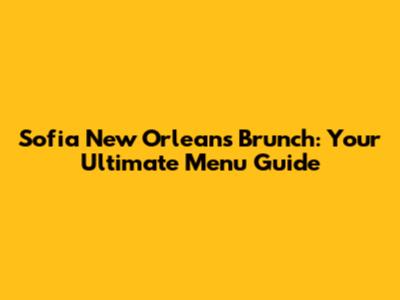 Sofia New Orleans Brunch: Your Ultimate Menu Guide