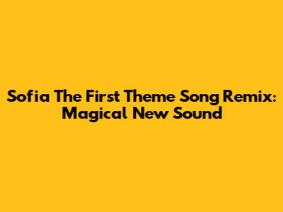 Sofia The First Theme Song Remix: Magical New Sound