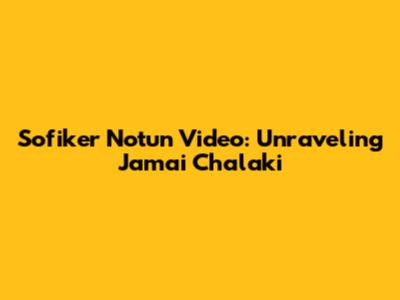 Sofiker Notun Video: Unraveling Jamai Chalaki