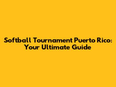 Softball Tournament Puerto Rico: Your Ultimate Guide
