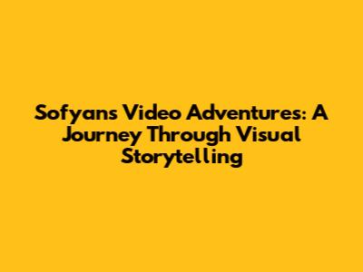 Sofyan's Video Adventures: A Journey Through Visual Storytelling