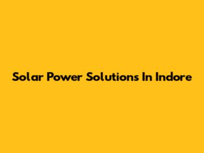 Solar Power Solutions In Indore