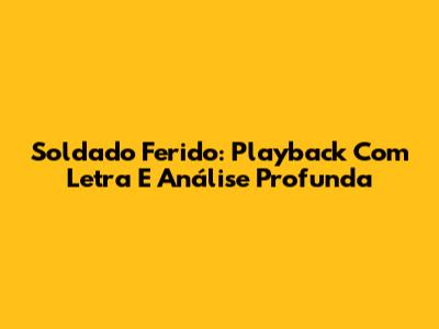 Soldado Ferido: Playback Com Letra E Análise Profunda