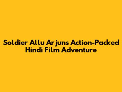 Soldier Allu Arjun's Action-Packed Hindi Film Adventure