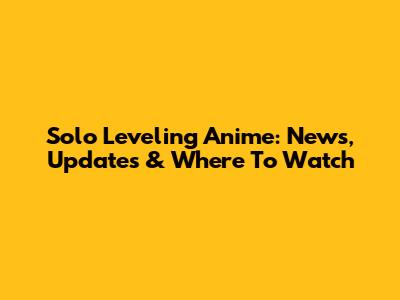 Solo Leveling Anime: News, Updates & Where To Watch