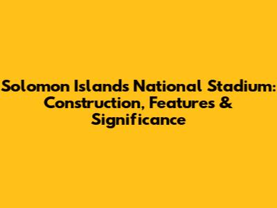 Solomon Islands National Stadium: Construction, Features & Significance