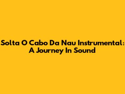 Solta O Cabo Da Nau Instrumental: A Journey In Sound