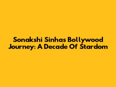 Sonakshi Sinha's Bollywood Journey: A Decade Of Stardom