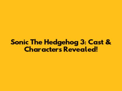 Sonic The Hedgehog 3: Cast & Characters Revealed!