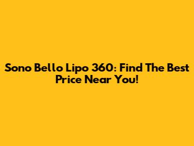 Sono Bello Lipo 360: Find The Best Price Near You!