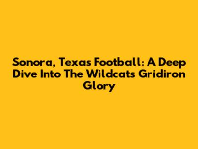 Sonora, Texas Football: A Deep Dive Into The Wildcats' Gridiron Glory