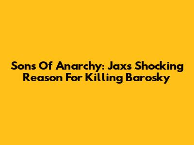Sons Of Anarchy: Jax's Shocking Reason For Killing Barosky
