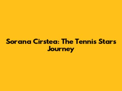 Sorana Cirstea: The Tennis Star's Journey