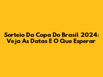 Sorteio Da Copa Do Brasil 2024: Veja As Datas E O Que Esperar