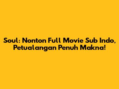 Soul: Nonton Full Movie Sub Indo, Petualangan Penuh Makna!