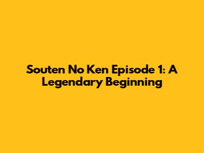 Souten No Ken Episode 1: A Legendary Beginning