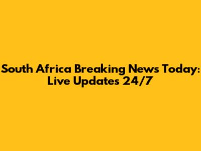 South Africa Breaking News Today: Live Updates 24/7