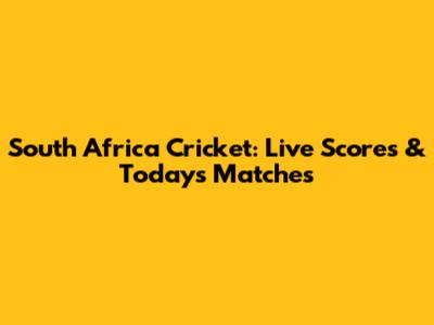 South Africa Cricket: Live Scores & Today's Matches