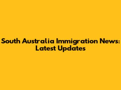 South Australia Immigration News: Latest Updates