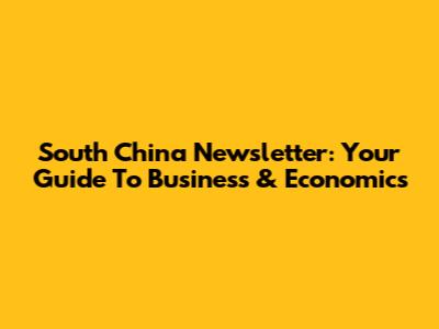 South China Newsletter: Your Guide To Business & Economics