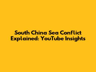 South China Sea Conflict Explained: YouTube Insights