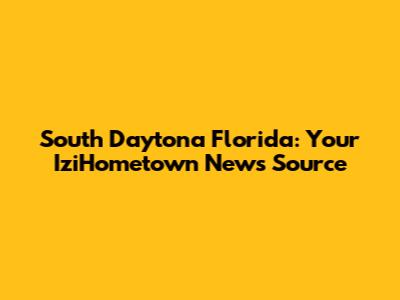 South Daytona Florida: Your IziHometown News Source