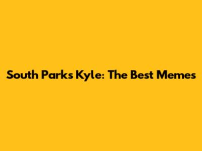 South Park's Kyle: The Best Memes