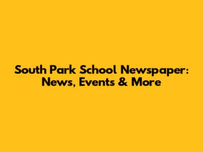 South Park School Newspaper: News, Events & More