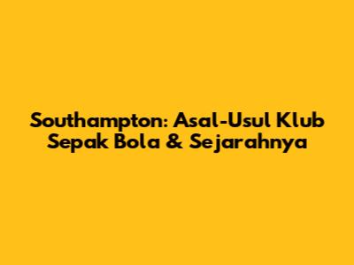 Southampton: Asal-Usul Klub Sepak Bola & Sejarahnya