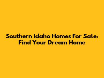 Southern Idaho Homes For Sale: Find Your Dream Home